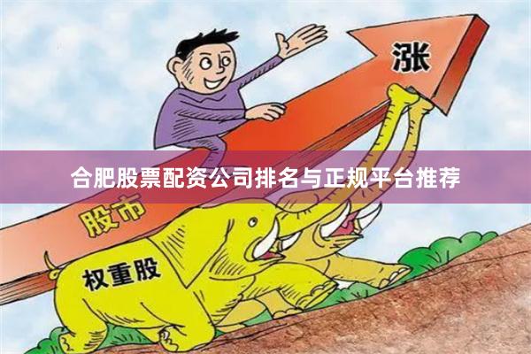 合肥股票配资公司排名与正规平台推荐