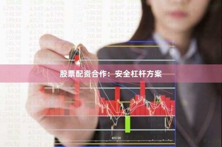 股票配资合作：安全杠杆方案