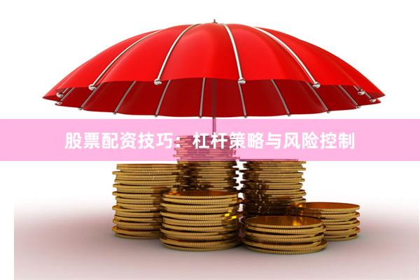 股票配资技巧：杠杆策略与风险控制