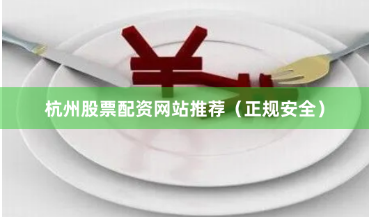 杭州股票配资网站推荐（正规安全）