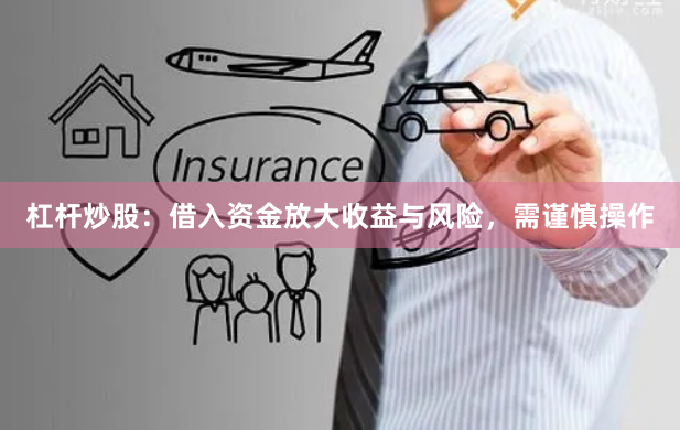 杠杆炒股：借入资金放大收益与风险，需谨慎操作