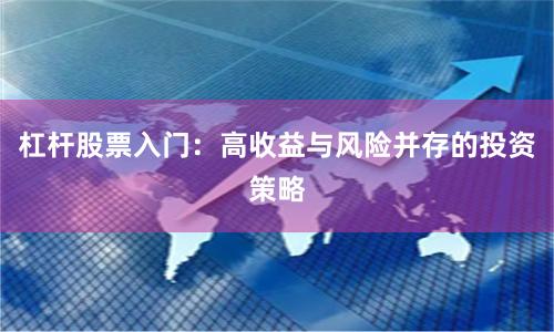 杠杆股票入门：高收益与风险并存的投资策略