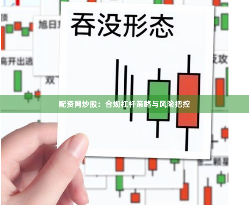 配资网炒股：合规杠杆策略与风险把控