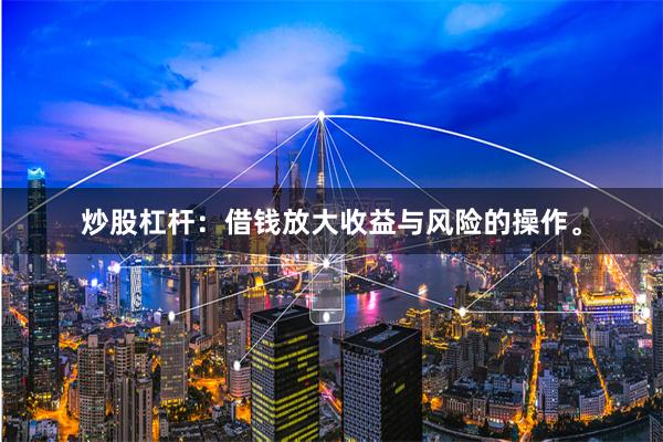 炒股杠杆：借钱放大收益与风险的操作。