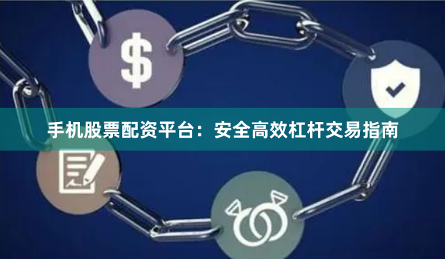 手机股票配资平台：安全高效杠杆交易指南
