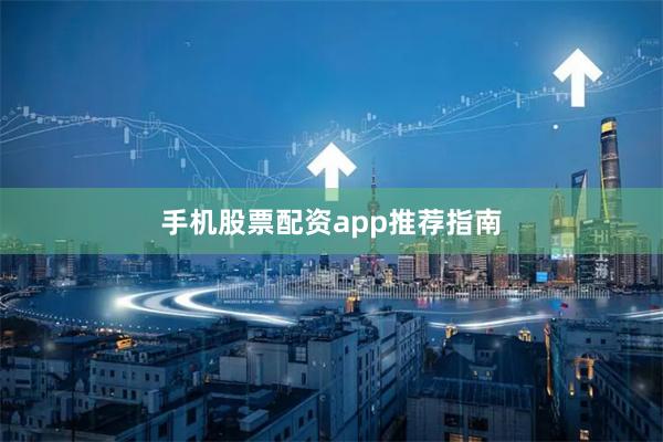 手机股票配资app推荐指南