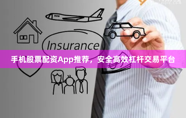 手机股票配资App推荐，安全高效杠杆交易平台